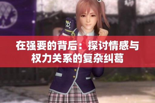 在强要的背后：探讨情感与权力关系的复杂纠葛
