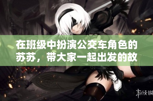 在班级中扮演公交车角色的苏苏，带大家一起出发的故事