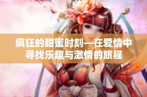 疯狂的甜蜜时刻—在爱情中寻找乐趣与激情的旅程