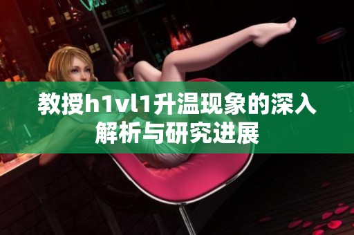 教授h1vl1升温现象的深入解析与研究进展