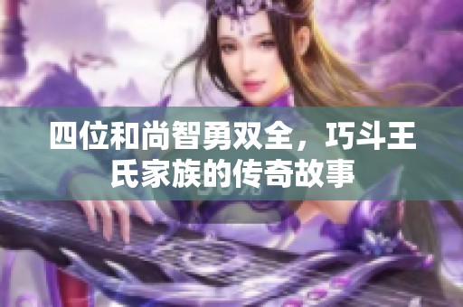 四位和尚智勇双全，巧斗王氏家族的传奇故事