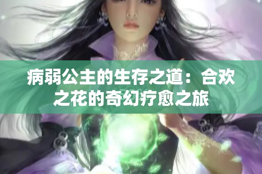 病弱公主的生存之道：合欢之花的奇幻疗愈之旅