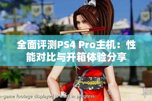 全面评测PS4 Pro主机：性能对比与开箱体验分享