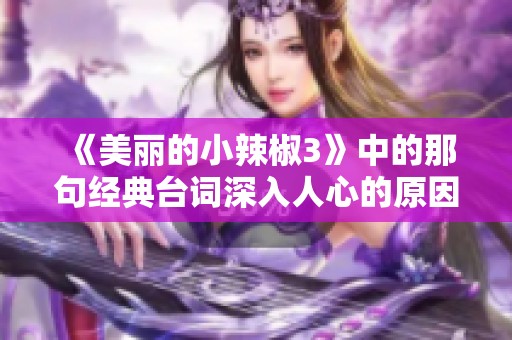 《美丽的小辣椒3》中的那句经典台词深入人心的原因探讨