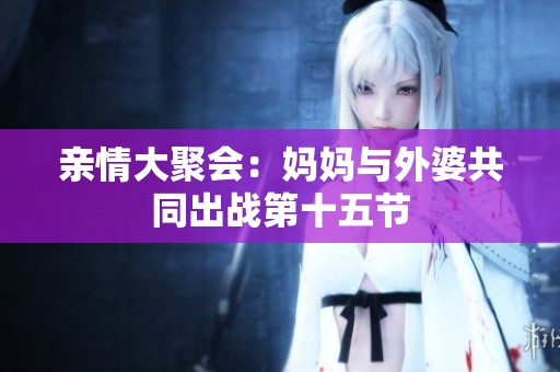 亲情大聚会：妈妈与外婆共同出战第十五节