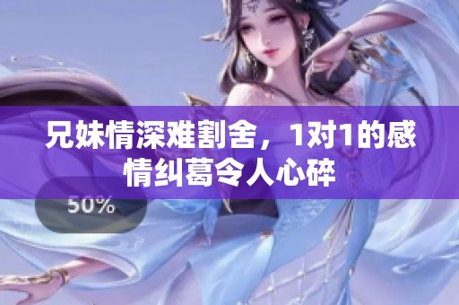 兄妹情深难割舍，1对1的感情纠葛令人心碎