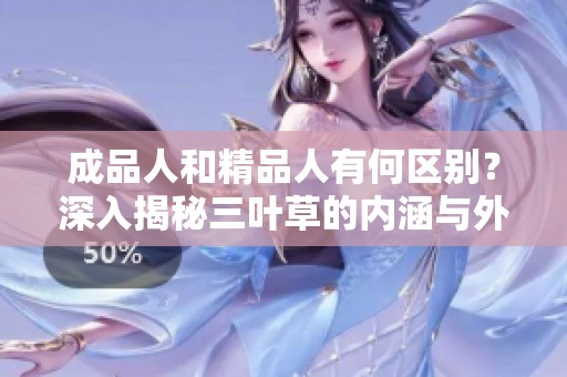 成品人和精品人有何区别？深入揭秘三叶草的内涵与外延