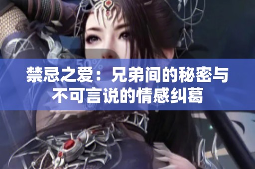 禁忌之爱：兄弟间的秘密与不可言说的情感纠葛