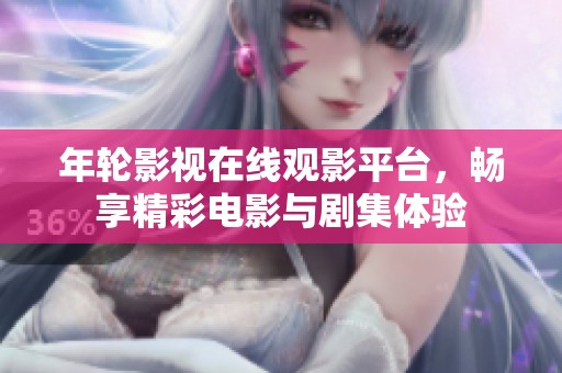年轮影视在线观影平台，畅享精彩电影与剧集体验