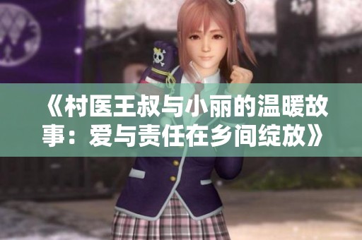 《村医王叔与小丽的温暖故事：爱与责任在乡间绽放》