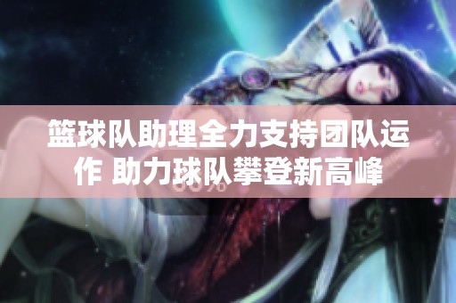 篮球队助理全力支持团队运作 助力球队攀登新高峰