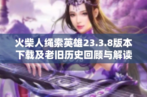 火柴人绳索英雄23.3.8版本下载及老旧历史回顾与解读