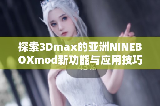 探索3Dmax的亚洲NINEBOXmod新功能与应用技巧