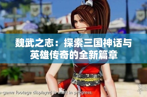 魏武之志：探索三国神话与英雄传奇的全新篇章