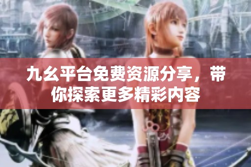 九幺平台免费资源分享，带你探索更多精彩内容