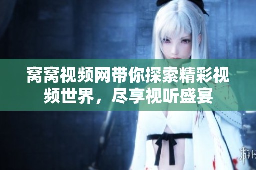窝窝视频网带你探索精彩视频世界，尽享视听盛宴