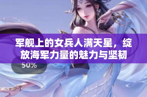 军舰上的女兵人满天星，绽放海军力量的魅力与坚韧