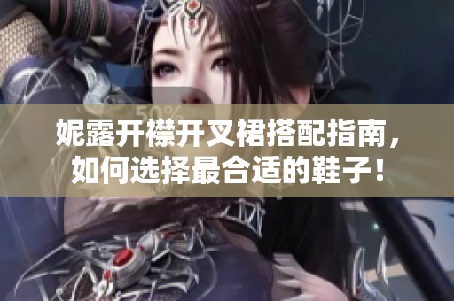 妮露开襟开叉裙搭配指南，如何选择最合适的鞋子！