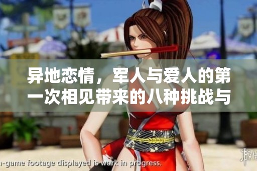 异地恋情，军人与爱人的第一次相见带来的八种挑战与温情