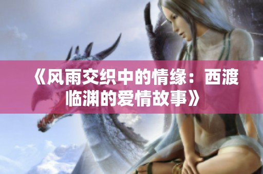 《风雨交织中的情缘：西渡临渊的爱情故事》