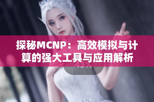 探秘MCNP：高效模拟与计算的强大工具与应用解析