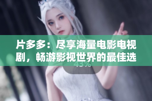 片多多：尽享海量电影电视剧，畅游影视世界的最佳选择