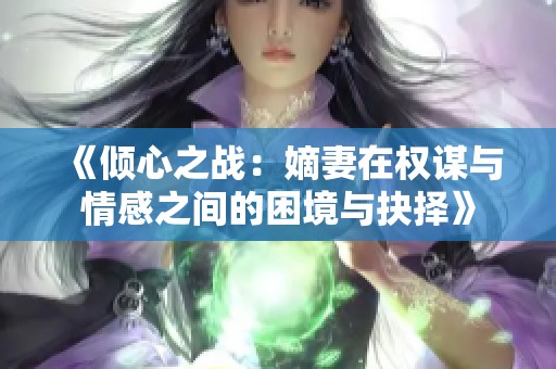 《倾心之战：嫡妻在权谋与情感之间的困境与抉择》