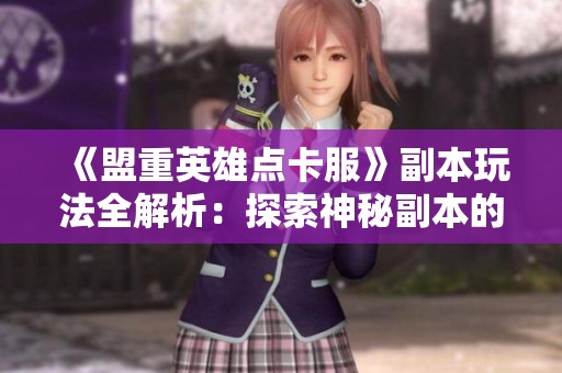 《盟重英雄点卡服》副本玩法全解析：探索神秘副本的精彩旅程