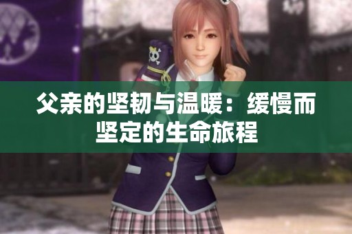 父亲的坚韧与温暖：缓慢而坚定的生命旅程