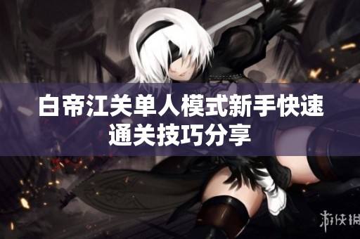 白帝江关单人模式新手快速通关技巧分享