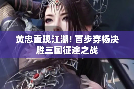 黄忠重现江湖! 百步穿杨决胜三国征途之战