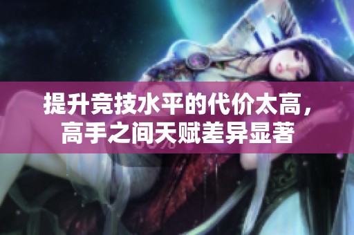 提升竞技水平的代价太高，高手之间天赋差异显著