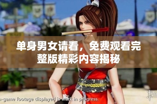 单身男女请看，免费观看完整版精彩内容揭秘