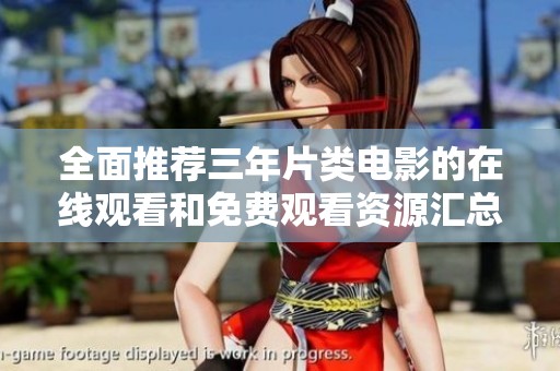 全面推荐三年片类电影的在线观看和免费观看资源汇总
