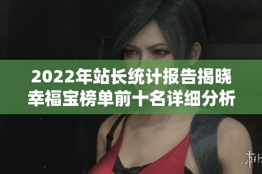 2022年站长统计报告揭晓幸福宝榜单前十名详细分析