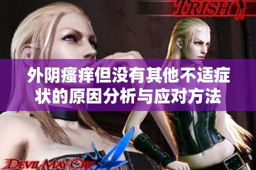 外阴瘙痒但没有其他不适症状的原因分析与应对方法