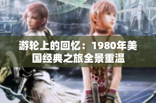 游轮上的回忆：1980年美国经典之旅全景重温