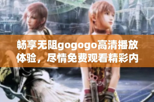 畅享无阻gogogo高清播放体验，尽情免费观看精彩内容