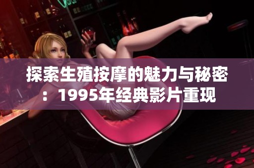 探索生殖按摩的魅力与秘密：1995年经典影片重现