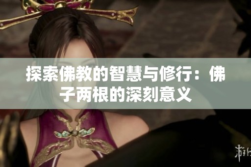 探索佛教的智慧与修行：佛子两根的深刻意义
