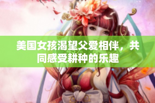 美国女孩渴望父爱相伴，共同感受耕种的乐趣