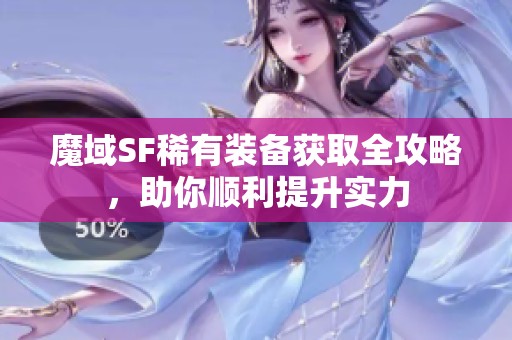 魔域SF稀有装备获取全攻略，助你顺利提升实力
