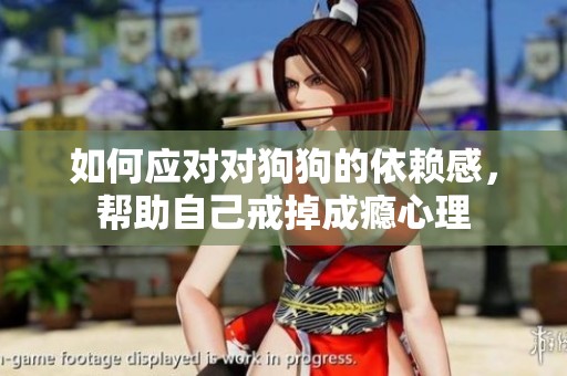如何应对对狗狗的依赖感，帮助自己戒掉成瘾心理
