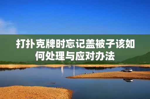 打扑克牌时忘记盖被子该如何处理与应对办法