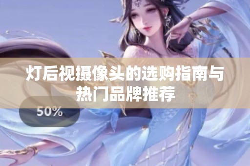 灯后视摄像头的选购指南与热门品牌推荐
