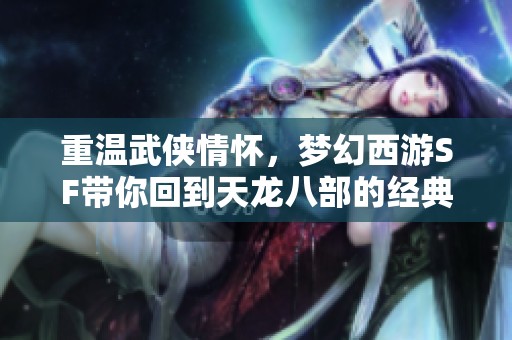 重温武侠情怀，梦幻西游SF带你回到天龙八部的经典年代