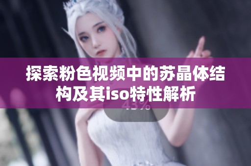 探索粉色视频中的苏晶体结构及其iso特性解析