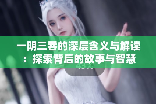 一阴三吞的深层含义与解读：探索背后的故事与智慧