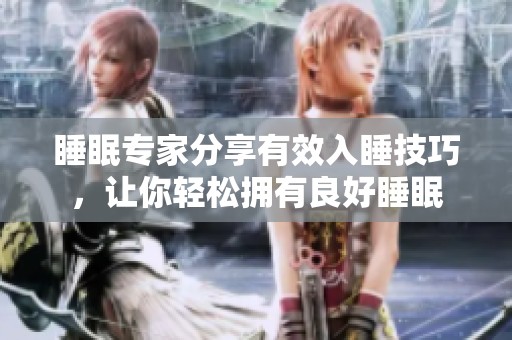 睡眠专家分享有效入睡技巧，让你轻松拥有良好睡眠