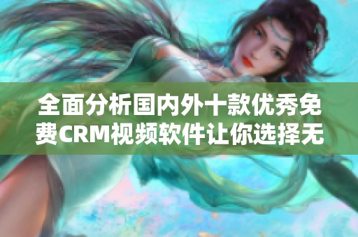 全面分析国内外十款优秀免费CRM视频软件让你选择无忧